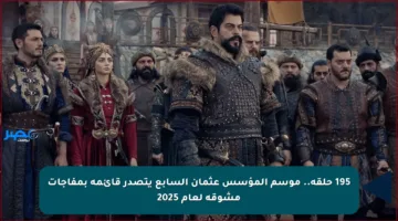 195 حلقة.. موسم المؤسس عثمان السابع يتصدر قائمة بمفاجآت مشوقة لعام 2025